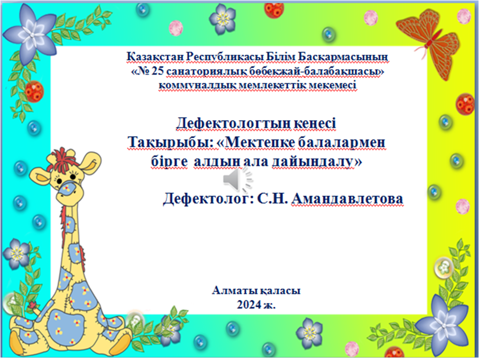 "№25санаториялық бөбекжай-балабақшасы" Дефектолгтың кеңесі Тақырыбы:"Мектепке балалармен бірге алдын ала дайындалу" Дефектолог: С.Н.Амандавлетова