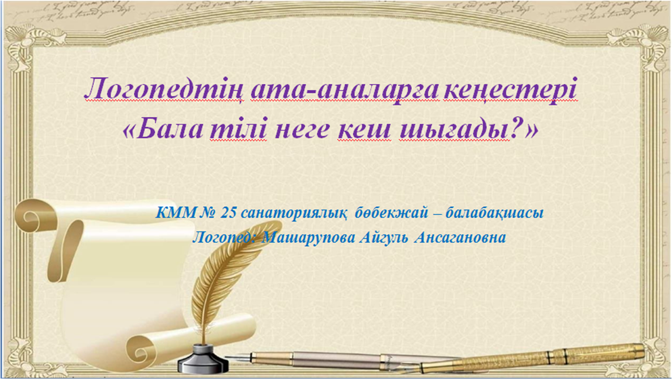 "№25санаториялық бөбекжай-балабақшасының"логопедтің ата-аналарға кеңесі.Тақырыбы: "Бала тілі неге кеш шығады?" Машарупова Айгуль Ансагановна